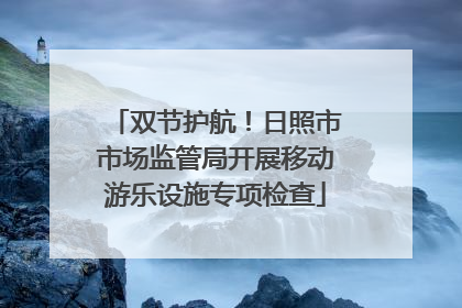 双节护航！日照市市场监管局开展移动游乐设施专项检查