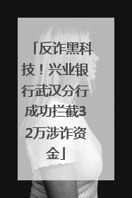 反诈黑科技！兴业银行武汉分行成功拦截32万涉诈资金