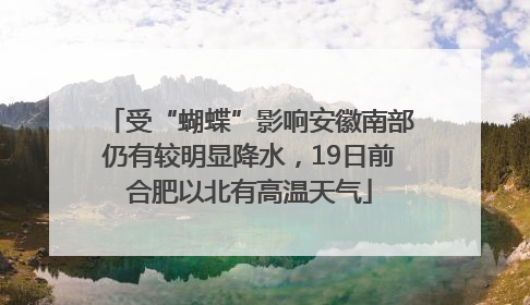 受“蝴蝶”影响安徽南部仍有较明显降水，19日前合肥以北有高温天气