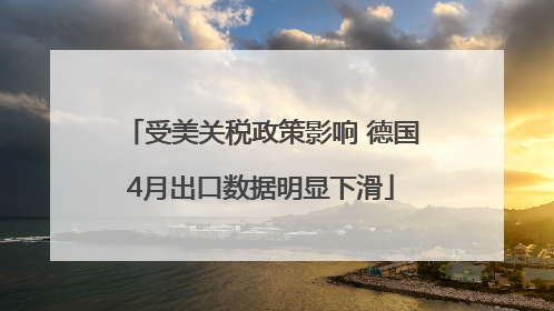 受美关税政策影响 德国4月出口数据明显下滑