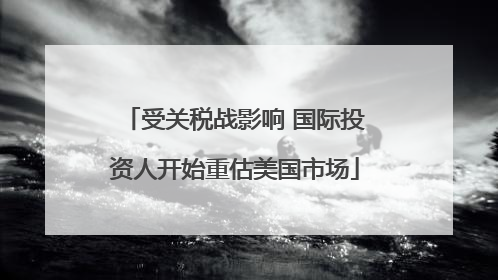 受关税战影响 国际投资人开始重估美国市场