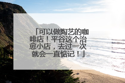 可以做陶艺的咖啡店！平谷这个治愈小店，去过一次就会一直惦记！