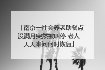 南京一社会养老助餐点没满月突然被叫停 老人天天来问何时恢复