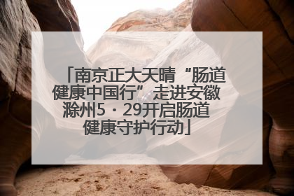 南京正大天晴“肠道健康中国行”走进安徽滁州5・29开启肠道健康守护行动