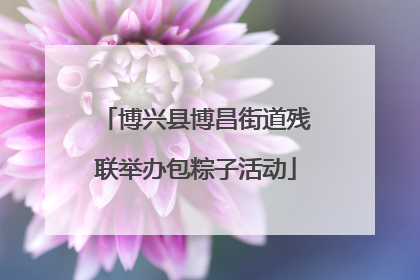 博兴县博昌街道残联举办包粽子活动