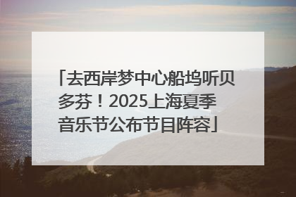 去西岸梦中心船坞听贝多芬！2025上海夏季音乐节公布节目阵容