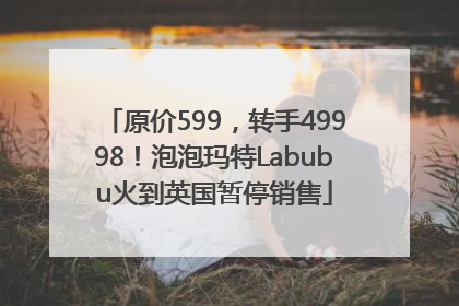 原价599，转手49998！泡泡玛特Labubu火到英国暂停销售