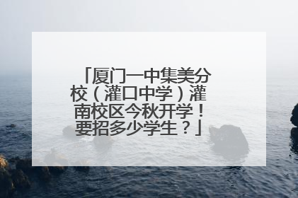 厦门一中集美分校（灌口中学）灌南校区今秋开学！要招多少学生？