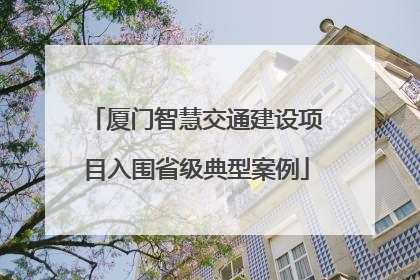厦门智慧交通建设项目入围省级典型案例