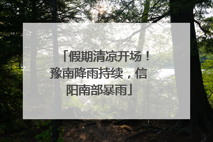 假期清凉开场！豫南降雨持续，信阳南部暴雨