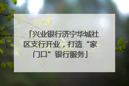 兴业银行济宁华城社区支行开业，打造“家门口”银行服务