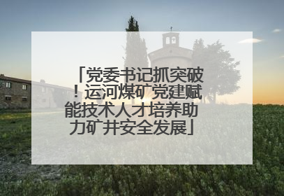 党委书记抓突破！运河煤矿党建赋能技术人才培养助力矿井安全发展