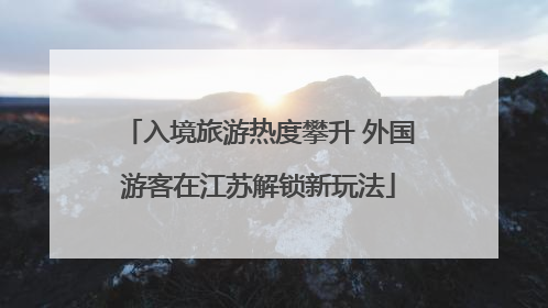入境旅游热度攀升 外国游客在江苏解锁新玩法