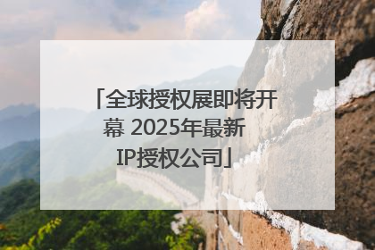 全球授权展即将开幕 2025年最新IP授权公司
