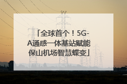 全球首个！5G-A通感一体基站赋能保山机场智慧蝶变