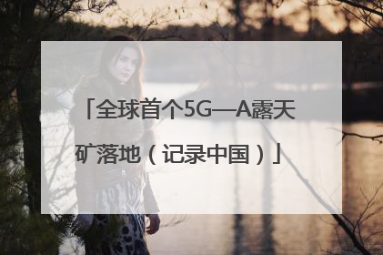 全球首个5G—A露天矿落地（记录中国）