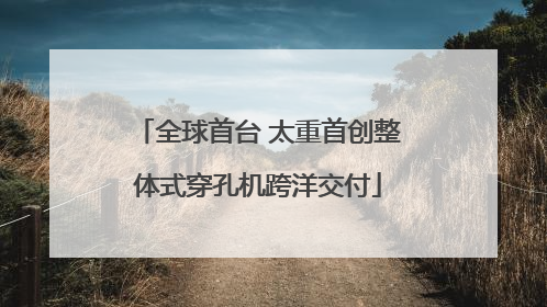 全球首台 太重首创整体式穿孔机跨洋交付