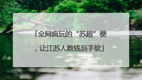 全网疯玩的“苏超”梗，让江苏人数钱到手软