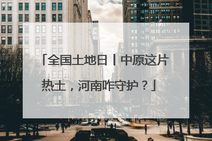 全国土地日丨中原这片热土，河南咋守护？