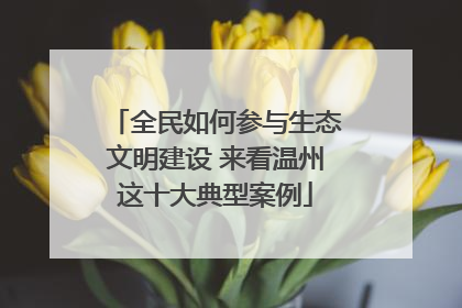 全民如何参与生态文明建设 来看温州这十大典型案例