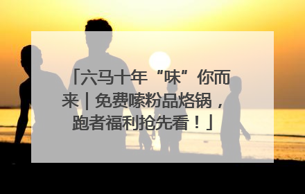 六马十年“味”你而来｜免费嗦粉品烙锅，跑者福利抢先看！