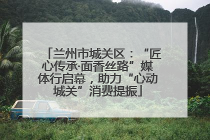 兰州市城关区：“匠心传承·面香丝路”媒体行启幕，助力“心动城关”消费提振