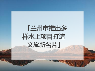 兰州市推出多样水上项目打造文旅新名片