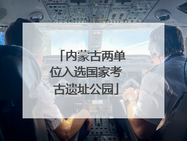 内蒙古两单位入选国家考古遗址公园