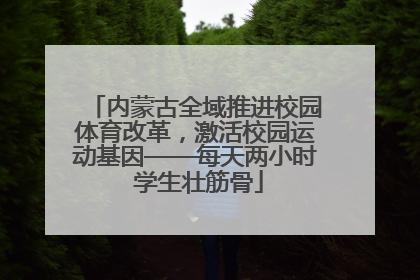 内蒙古全域推进校园体育改革，激活校园运动基因——每天两小时 学生壮筋骨