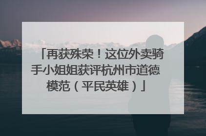 再获殊荣！这位外卖骑手小姐姐获评杭州市道德模范（平民英雄）