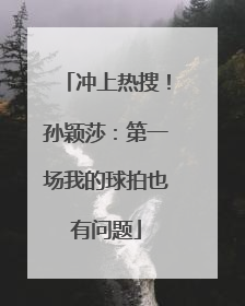 冲上热搜！孙颖莎：第一场我的球拍也有问题