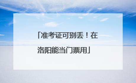 准考证可别丢！在洛阳能当门票用