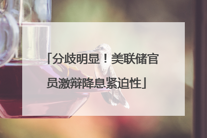 分歧明显！美联储官员激辩降息紧迫性