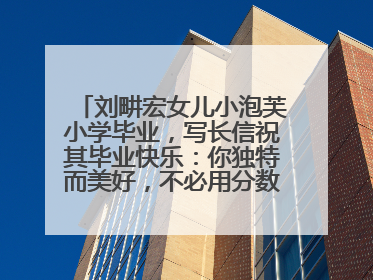 刘畊宏女儿小泡芙小学毕业，写长信祝其毕业快乐：你独特而美好，不必用分数证明自己