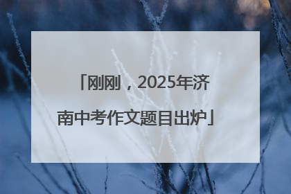 刚刚，2025年济南中考作文题目出炉