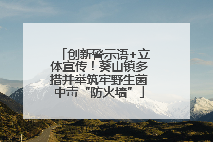创新警示语+立体宣传！葵山镇多措并举筑牢野生菌中毒“防火墙”