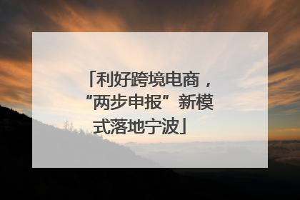 利好跨境电商，“两步申报”新模式落地宁波