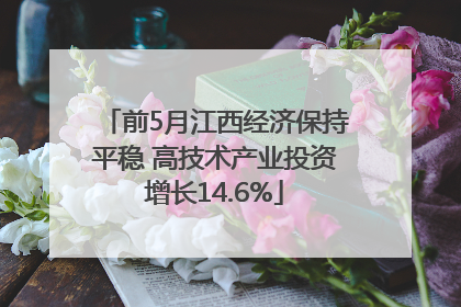 前5月江西经济保持平稳 高技术产业投资增长14.6%