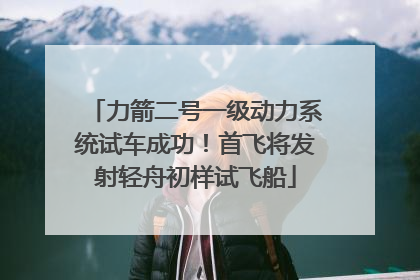 力箭二号一级动力系统试车成功！首飞将发射轻舟初样试飞船