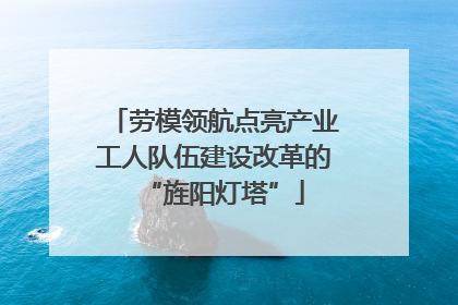 劳模领航点亮产业工人队伍建设改革的“旌阳灯塔”