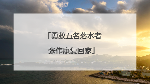 勇救五名落水者 张伟康复回家
