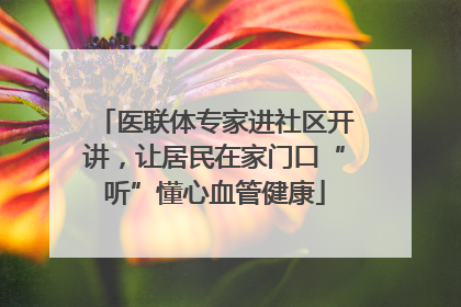 医联体专家进社区开讲，让居民在家门口“听”懂心血管健康
