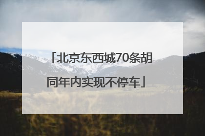 北京东西城70条胡同年内实现不停车