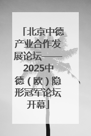 北京中德产业合作发展论坛——2025中德（欧）隐形冠军论坛开幕