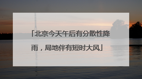 北京今天午后有分散性降雨，局地伴有短时大风