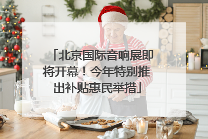 北京国际音响展即将开幕！今年特别推出补贴惠民举措