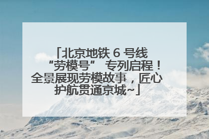 北京地铁 6 号线 “劳模号” 专列启程！全景展现劳模故事，匠心护航贯通京城~
