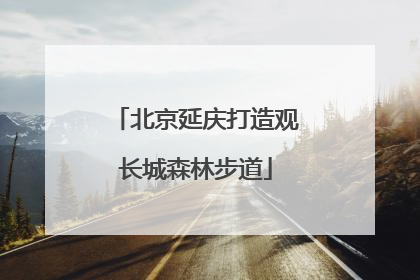 北京延庆打造观长城森林步道
