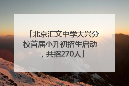 北京汇文中学大兴分校首届小升初招生启动，共招270人
