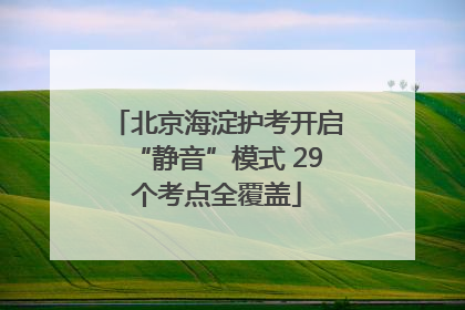 北京海淀护考开启“静音”模式 29个考点全覆盖
